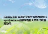 superjunior-m的名字有什么意思介紹(superjunior-m的名字有什么意思詳細情況如何)