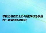 學(xué)校恐懼癥怎么辦介紹(學(xué)校恐懼癥怎么辦詳細(xì)情況如何)