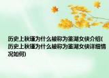 歷史上秋瑾為什么被稱為鑒湖女俠介紹(歷史上秋瑾為什么被稱為鑒湖女俠詳細情況如何)