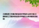 江西陶瓷工藝美術(shù)職業(yè)技術(shù)學(xué)院怎么樣介紹(江西陶瓷工藝美術(shù)職業(yè)技術(shù)學(xué)院怎么樣詳細情況如何)