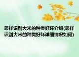 怎樣識別大米的種類好壞介紹(怎樣識別大米的種類好壞詳細情況如何)