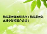 枕頭發(fā)黃要怎樣洗凈（枕頭發(fā)黃怎么洗小妙招簡(jiǎn)介介紹）