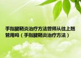 手指腱鞘炎治療方法曾師從往上翹管用嗎（手指腱鞘炎治療方法）