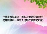什么是攜旅最近一直聽人提到介紹(什么是攜旅最近一直聽人提到詳細(xì)情況如何)