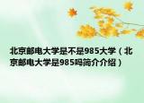 北京郵電大學是不是985大學（北京郵電大學是985嗎簡介介紹）