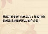 美股開(kāi)盤(pán)時(shí)間 北京周幾（美股開(kāi)盤(pán)時(shí)間是北京時(shí)間幾點(diǎn)簡(jiǎn)介介紹）