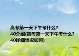 高考第一天下午考什么?
40介紹(高考第一天下午考什么?
40詳細(xì)情況如何)
