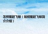 怎樣驅(qū)趕飛蟻（如何驅(qū)趕飛蟻簡(jiǎn)介介紹）