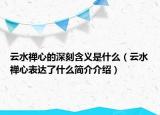 云水禪心的深刻含義是什么（云水禪心表達(dá)了什么簡(jiǎn)介介紹）