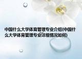 中國什么大學(xué)體育管理專業(yè)介紹(中國什么大學(xué)體育管理專業(yè)詳細(xì)情況如何)