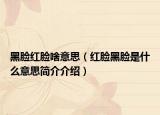 黑臉紅臉啥意思（紅臉黑臉是什么意思簡介介紹）