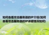 如何查看攻擊服務(wù)器的IP介紹(如何查看攻擊服務(wù)器的IP詳細情況如何)