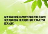 成貴高鐵路線(成貴高鐵線路大盤點介紹 成貴高鐵路線 成貴高鐵線路大盤點詳細情況如何)