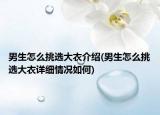 男生怎么挑選大衣介紹(男生怎么挑選大衣詳細情況如何)