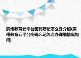 濱州教育云平臺密碼忘記怎么辦介紹(濱州教育云平臺密碼忘記怎么辦詳細(xì)情況如何)