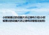 小時候看過的動畫片還記得嗎介紹(小時候看過的動畫片還記得嗎詳細情況如何)