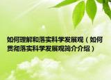 如何理解和落實(shí)科學(xué)發(fā)展觀(guān)（如何貫徹落實(shí)科學(xué)發(fā)展觀(guān)簡(jiǎn)介介紹）