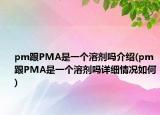 pm跟PMA是一個(gè)溶劑嗎介紹(pm跟PMA是一個(gè)溶劑嗎詳細(xì)情況如何)