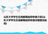 山東大學(xué)學(xué)生在線郵箱如何申請(qǐng)介紹(山東大學(xué)學(xué)生在線郵箱如何申請(qǐng)?jiān)敿?xì)情況如何)