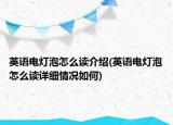 英語(yǔ)電燈泡怎么讀介紹(英語(yǔ)電燈泡怎么讀詳細(xì)情況如何)