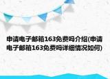 申請電子郵箱163免費嗎介紹(申請電子郵箱163免費嗎詳細(xì)情況如何)