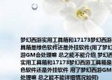 夢(mèng)幻西游實(shí)用工具箱和17173夢(mèng)幻西游工具箱是綠色軟件還是外掛軟件(用了夢(mèng)幻西游GM會(huì)處理嘛 總之能不能介紹 夢(mèng)幻西游實(shí)用工具箱和17173夢(mèng)幻西游工具箱是綠色軟件還是外掛軟件 用了夢(mèng)幻西游GM會(huì)處理嘛 總之能不能詳細(xì)情況如何)