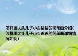 怎樣畫大頭兒子小頭爸爸的簡筆畫介紹(怎樣畫大頭兒子小頭爸爸的簡筆畫詳細(xì)情況如何)