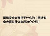 網(wǎng)絡(luò)安全大賽是干什么的（網(wǎng)絡(luò)安全大賽是什么意思簡介介紹）
