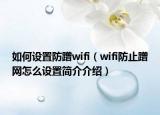 如何設置防蹭wifi（wifi防止蹭網怎么設置簡介介紹）