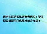 用學(xué)生證購(gòu)買機(jī)票有優(yōu)惠嗎（學(xué)生證買機(jī)票可以優(yōu)惠嗎簡(jiǎn)介介紹）