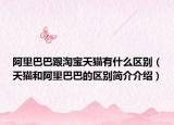阿里巴巴跟淘寶天貓有什么區(qū)別（天貓和阿里巴巴的區(qū)別簡介介紹）