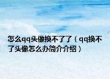 怎么qq頭像換不了了（qq換不了頭像怎么辦簡介介紹）