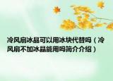 冷風(fēng)扇冰晶可以用冰塊代替嗎（冷風(fēng)扇不加冰晶能用嗎簡(jiǎn)介介紹）