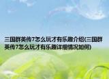 三國群英傳7怎么玩才有樂趣介紹(三國群英傳7怎么玩才有樂趣詳細(xì)情況如何)