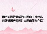 國產動畫片好聽的主題曲（推薦幾首好聽國產動畫片主題曲簡介介紹）