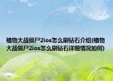 植物大戰(zhàn)僵尸2ios怎么刷鉆石介紹(植物大戰(zhàn)僵尸2ios怎么刷鉆石詳細(xì)情況如何)