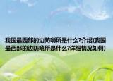 我國最西部的邊防哨所是什么?介紹(我國最西部的邊防哨所是什么?詳細情況如何)