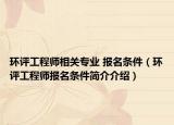 環(huán)評(píng)工程師相關(guān)專業(yè) 報(bào)名條件（環(huán)評(píng)工程師報(bào)名條件簡介介紹）