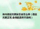體內(nèi)微量元素缺乏會怎么樣（微量元素正常,會得肌營養(yǎng)不良嗎）