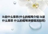 ik是什么意思(什么的縮寫介紹 ik是什么意思 什么的縮寫詳細(xì)情況如何)