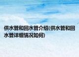 供水管和回水管介紹(供水管和回水管詳細(xì)情況如何)