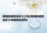 黃銅的硬度是多少介紹(黃銅的硬度是多少詳細(xì)情況如何)