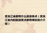 黑龍江省都有什么旅游景點(diǎn)（黑龍江省內(nèi)的旅游景點(diǎn)都有哪些簡介介紹）