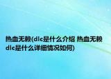 熱血無賴(dlc是什么介紹 熱血無賴 dlc是什么詳細情況如何)