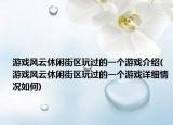 游戲風(fēng)云休閑街區(qū)玩過(guò)的一個(gè)游戲介紹(游戲風(fēng)云休閑街區(qū)玩過(guò)的一個(gè)游戲詳細(xì)情況如何)