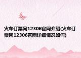 火車訂票網(wǎng)12306官網(wǎng)介紹(火車訂票網(wǎng)12306官網(wǎng)詳細情況如何)