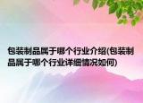 包裝制品屬于哪個行業(yè)介紹(包裝制品屬于哪個行業(yè)詳細(xì)情況如何)