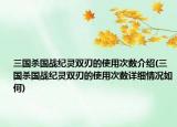 三國殺國戰(zhàn)紀(jì)靈雙刃的使用次數(shù)介紹(三國殺國戰(zhàn)紀(jì)靈雙刃的使用次數(shù)詳細(xì)情況如何)