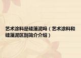 藝術(shù)涂料是硅藻泥嗎（藝術(shù)涂料和硅藻泥區(qū)別簡介介紹）