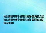 汕頭南澳島哪個(gè)酒店比較好(靠海的介紹 汕頭南澳島哪個(gè)酒店比較好 靠海的詳細(xì)情況如何)